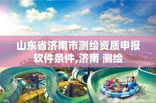 山东省济南市测绘资质申报软件条件,济南 测绘