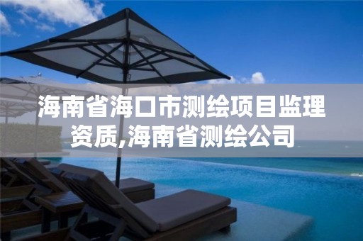 海南省海口市测绘项目监理资质,海南省测绘公司