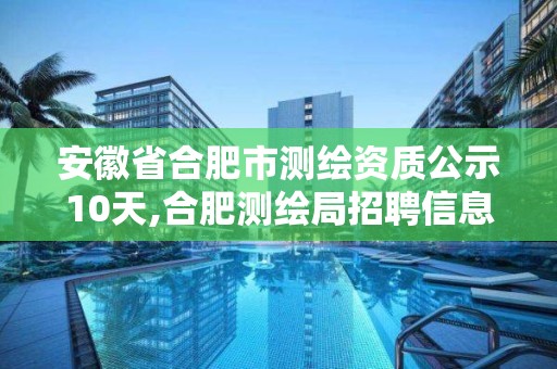 安徽省合肥市测绘资质公示10天,合肥测绘局招聘信息