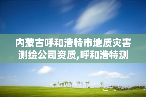 内蒙古呼和浩特市地质灾害测绘公司资质,呼和浩特测绘公司招聘。