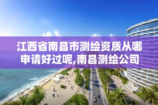 江西省南昌市测绘资质从哪申请好过呢,南昌测绘公司有哪些。