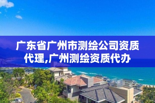 广东省广州市测绘公司资质代理,广州测绘资质代办