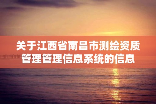 关于江西省南昌市测绘资质管理管理信息系统的信息