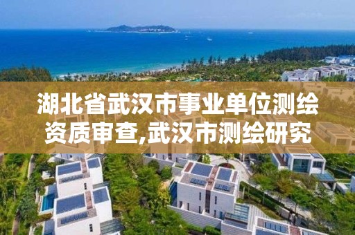 湖北省武汉市事业单位测绘资质审查,武汉市测绘研究院是事业单位吗。