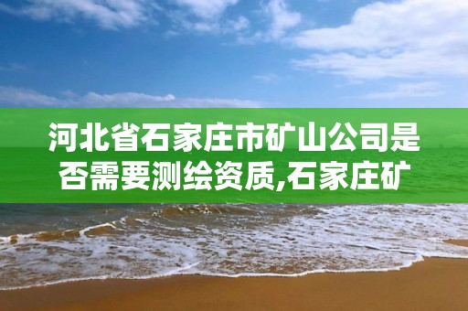 河北省石家庄市矿山公司是否需要测绘资质,石家庄矿山企业