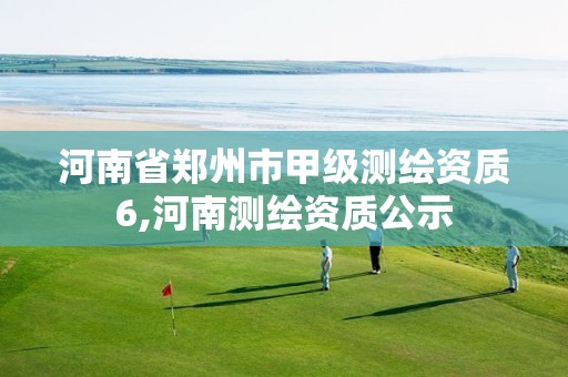 河南省郑州市甲级测绘资质6,河南测绘资质公示