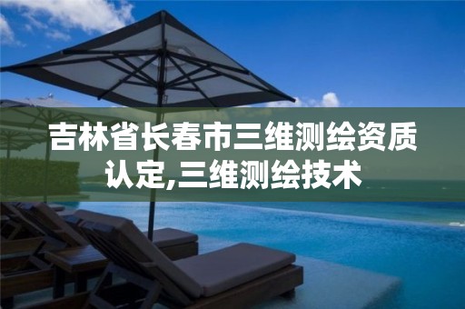 吉林省长春市三维测绘资质认定,三维测绘技术