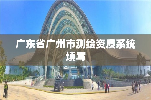 广东省广州市测绘资质系统填写