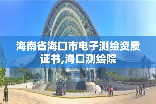 海南省海口市电子测绘资质证书,海口测绘院