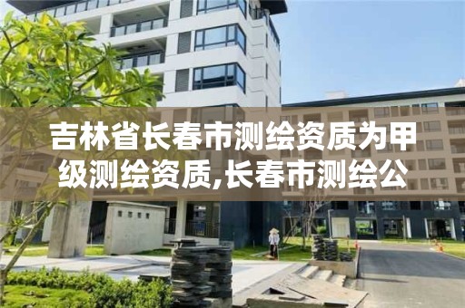 吉林省长春市测绘资质为甲级测绘资质,长春市测绘公司招聘