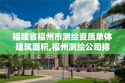 福建省福州市测绘资质单体建筑面积,福州测绘公司排名