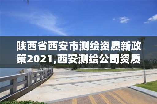 陕西省西安市测绘资质新政策2021,西安测绘公司资质