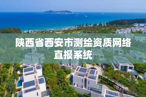 陕西省西安市测绘资质网络直报系统