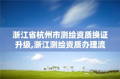 浙江省杭州市测绘资质换证升级,浙江测绘资质办理流程