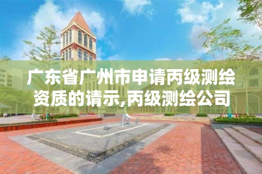 广东省广州市申请丙级测绘资质的请示,丙级测绘公司注册条件