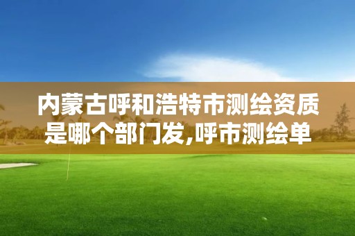 内蒙古呼和浩特市测绘资质是哪个部门发,呼市测绘单位