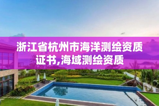 浙江省杭州市海洋测绘资质证书,海域测绘资质