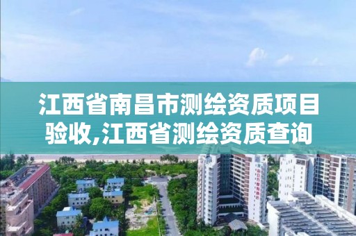 江西省南昌市测绘资质项目验收,江西省测绘资质查询