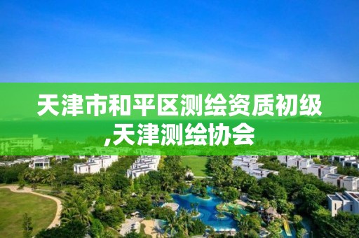 天津市和平区测绘资质初级,天津测绘协会