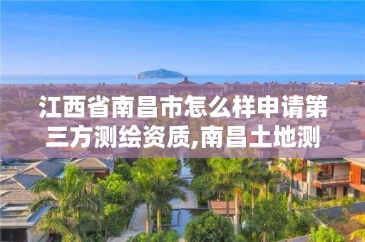 江西省南昌市怎么样申请第三方测绘资质,南昌土地测绘工程公司