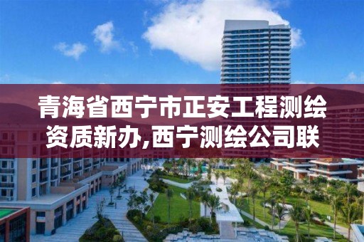 青海省西宁市正安工程测绘资质新办,西宁测绘公司联系方式