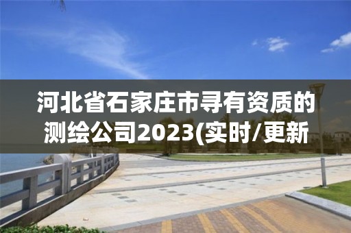 河北省石家庄市寻有资质的测绘公司2023(实时/更新中)