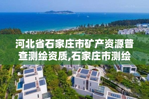 河北省石家庄市矿产资源普查测绘资质,石家庄市测绘院