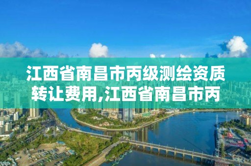 江西省南昌市丙级测绘资质转让费用,江西省南昌市丙级测绘资质转让费用是多少