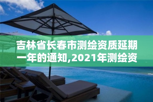 吉林省长春市测绘资质延期一年的通知,2021年测绘资质延期公告。