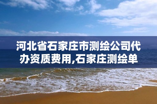 河北省石家庄市测绘公司代办资质费用,石家庄测绘单位