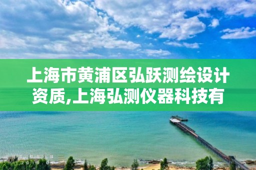 上海市黄浦区弘跃测绘设计资质,上海弘测仪器科技有限公司