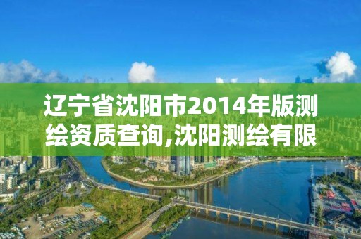 辽宁省沈阳市2014年版测绘资质查询,沈阳测绘有限公司。