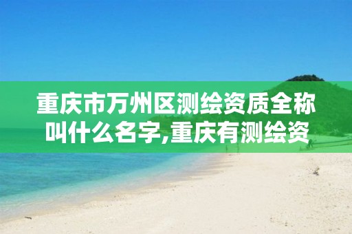 重庆市万州区测绘资质全称叫什么名字,重庆有测绘资质测绘公司大全。