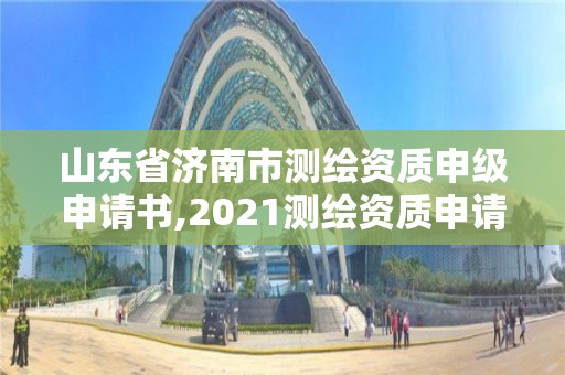 山东省济南市测绘资质申级申请书,2021测绘资质申请。