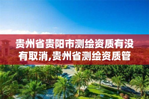 贵州省贵阳市测绘资质有没有取消,贵州省测绘资质管理条例