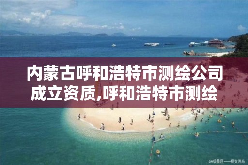 内蒙古呼和浩特市测绘公司成立资质,呼和浩特市测绘仪器店