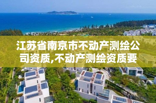 江苏省南京市不动产测绘公司资质,不动产测绘资质要求