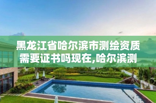 黑龙江省哈尔滨市测绘资质需要证书吗现在,哈尔滨测绘招聘