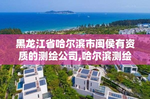 黑龙江省哈尔滨市闽侯有资质的测绘公司,哈尔滨测绘公司招聘。