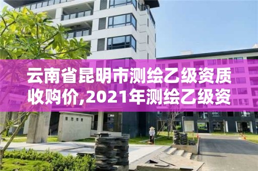 云南省昆明市测绘乙级资质收购价,2021年测绘乙级资质。