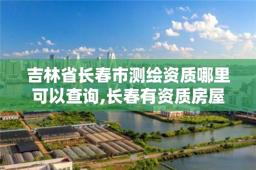 吉林省长春市测绘资质哪里可以查询,长春有资质房屋测绘公司电话