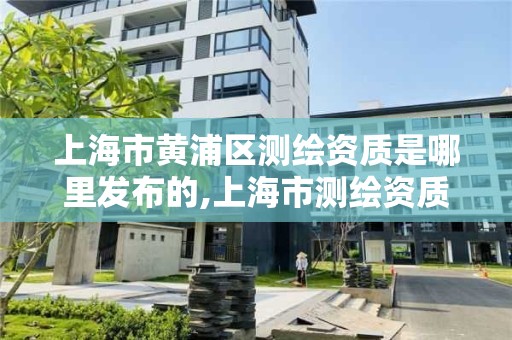 上海市黄浦区测绘资质是哪里发布的,上海市测绘资质单位名单。