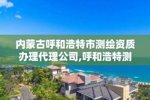 内蒙古呼和浩特市测绘资质办理代理公司,呼和浩特测绘招聘