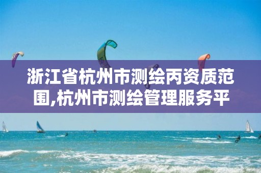 浙江省杭州市测绘丙资质范围,杭州市测绘管理服务平台