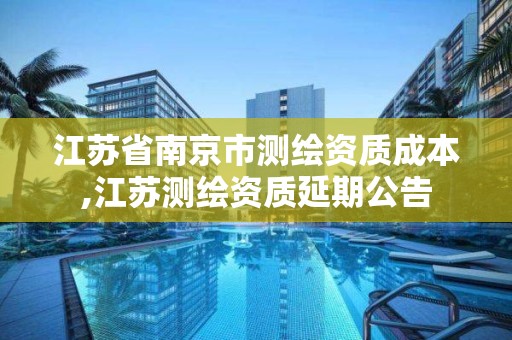 江苏省南京市测绘资质成本,江苏测绘资质延期公告