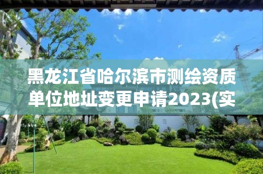 黑龙江省哈尔滨市测绘资质单位地址变更申请2023(实时/更新中)