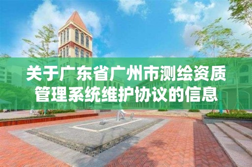 关于广东省广州市测绘资质管理系统维护协议的信息