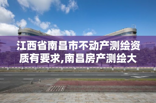 江西省南昌市不动产测绘资质有要求,南昌房产测绘大队。