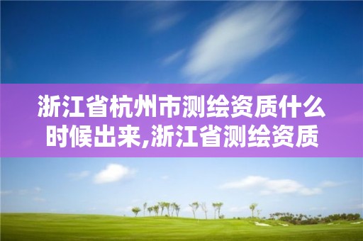 浙江省杭州市测绘资质什么时候出来,浙江省测绘资质管理实施细则