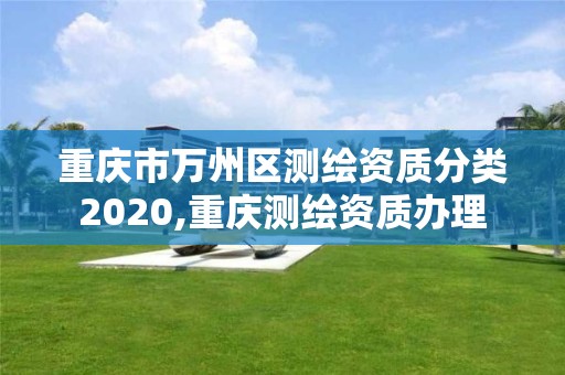 重庆市万州区测绘资质分类2020,重庆测绘资质办理